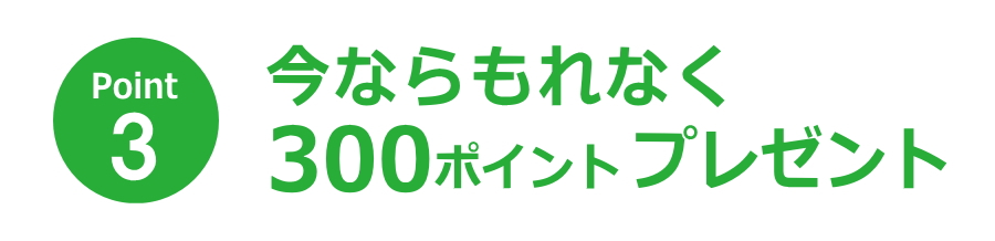 今ならもれなく300ポイントプレゼント