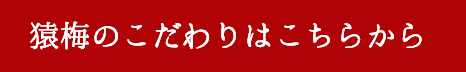 猿梅のこだわり。美味しさの秘密はこちらから