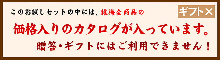 こちらの商品には猿梅のカタログが同梱されているため、くれぐれも贈答にはお使いにならないよう、ご注意ください。